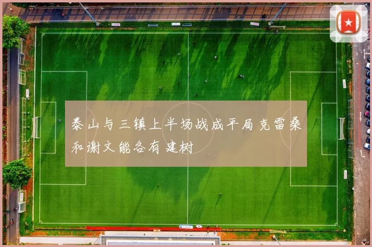 泰山与三镇上半场战成平局克雷桑和谢文能各有建树