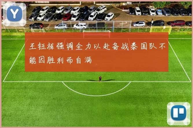 王钰栋强调全力以赴备战泰国队不能因胜利而自满
