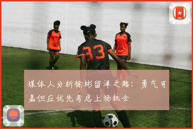 媒体人分析徐彬留洋之路：勇气可嘉但应优先考虑上场机会