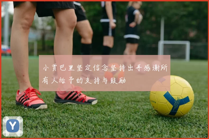 小贾巴里坚定信念坚持出手感谢所有人给予的支持与鼓励