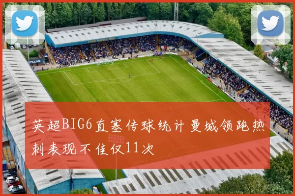 英超BIG6直塞传球统计曼城领跑热刺表现不佳仅11次