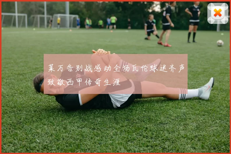 莱万告别战感动全场瓦伦球迷齐声致敬西甲传奇生涯