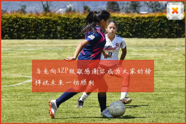 马竞向AZP致敬感谢你成为大家的榜样祝未来一切顺利